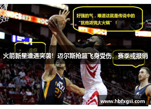 火箭新星遭遇突袭！迈尔斯抢篮飞身受伤，赛季或报销